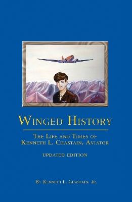 Winged History: The Life and Times of Kenneth L. Chastain,Jr., Aviator (Updated) - Kenneth L. Chastain - cover