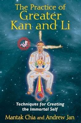 The Practice of Greater Kan and Li: Techniques for Creating the Immortal Self - Mantak Chia,Andrew Jan - cover