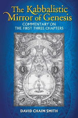 The Kabbalistic Mirror of Genesis: Commentary on the First Three Chapters - David Chaim Smith - cover