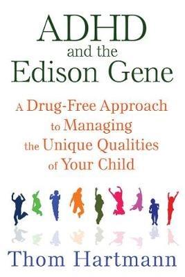 ADHD and the Edison Gene: A Drug-Free Approach to Managing the Unique Qualities of Your Child - Thom Hartmann - cover