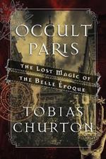 Occult Paris: The Lost Magic of the Belle Époque