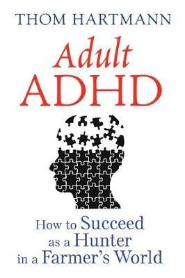 Adult ADHD: How to Succeed as a Hunter in a Farmer's World - Thom Hartmann - cover