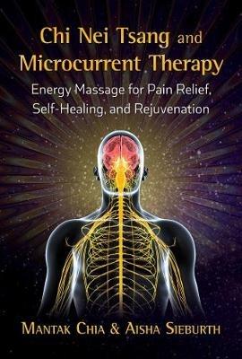 Chi Nei Tsang and Microcurrent Therapy: Energy Massage for Pain Relief, Self-Healing, and Rejuvenation - Mantak Chia,Aisha Sieburth - cover