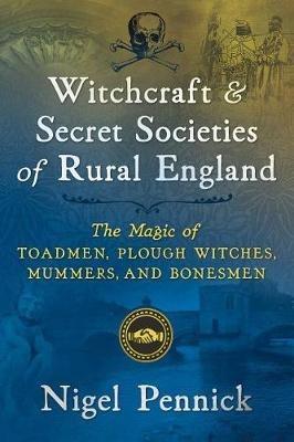 Witchcraft and Secret Societies of Rural England: The Magic of Toadmen, Plough Witches, Mummers, and Bonesmen - Nigel Pennick - cover