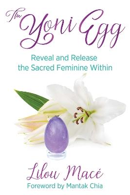 The Yoni Egg: Reveal and Release the Sacred Feminine Within - Lilou Macé - cover