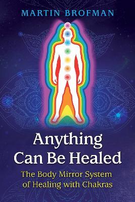 Anything Can Be Healed: The Body Mirror System of Healing with Chakras - Martin Brofman - cover