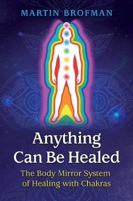 Anything Can Be Healed: The Body Mirror System of Healing with Chakras - Martin Brofman - cover