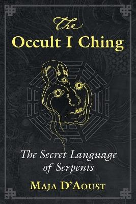 The Occult I Ching: The Secret Language of Serpents - Maja D'Aoust - cover