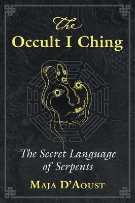 The Occult I Ching: The Secret Language of Serpents - Maja D'Aoust - cover