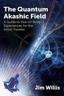 The Quantum Akashic Field: A Guide to Out-of-Body Experiences for the Astral Traveler - Jim Willis - cover