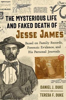 The Mysterious Life and Faked Death of Jesse James: Based on Family Records, Forensic Evidence, and His Personal Journals - Daniel J. Duke,Teresa F. Duke - cover