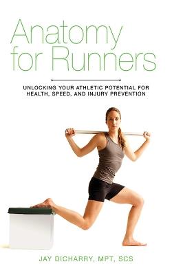 Anatomy for Runners: Unlocking Your Athletic Potential for Health, Speed, and Injury Prevention - Jay Dicharry - cover
