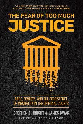The Fear of Too Much Justice: How Race and Poverty Undermine Fairness in the Criminal Courts - Stephen Bright,James Kwak - cover