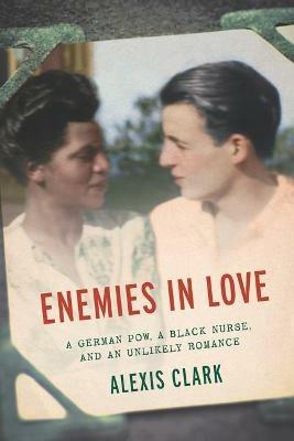 Enemies in Love: A German POW, a Black Nurse, and an Unlikely Romance - Alexis Clark - cover