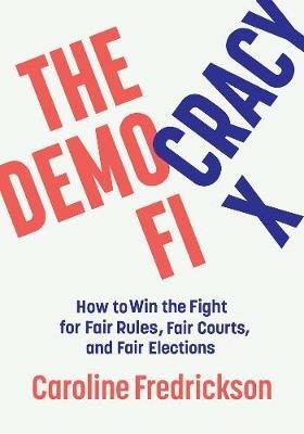 The Democracy Fix: How to Win the Fight for Fair Rules, Fair Courts, and Fair Elections - Caroline Fredrickson - cover