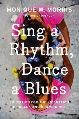 Sing A Rhythm, Dance A Blues: Education for the Liberation of Black and Brown Girls - Monique W. Morris - cover
