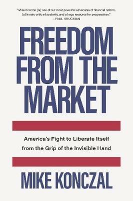 Freedom From the Market: America’s Fight to Liberate Itself from the Grip of the Invisible Hand - Mike Konczal - cover
