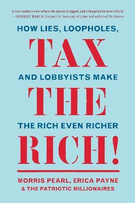 Tax the Rich!: How Lies, Loopholes, and Lobbyists Make the Rich Even Richer - Morris Pearl,Erica Payne,The Patriotic Millionaires - cover