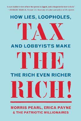 Tax the Rich!: How Lies, Loopholes, and Lobbyists Make the Rich Even Richer - Morris Pearl,Erica Payne,The Patriotic Millionaires - cover