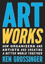 Art Works: How Organizers and Artists Are Creating a Better World Together