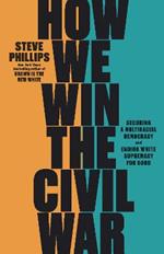 How We Win the Civil War: How the Demographic Revolution Has Created a New American Majority
