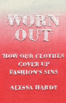 Worn Out: How Our Clothes Cover Up Fashion's Sins - Alyssa Hardy - cover