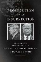 Prosecution of an Insurrection: The Complete Trial Transcript of the Second Impeachment of Donald Trump - The House Impeachment Managers and the House Defense - cover