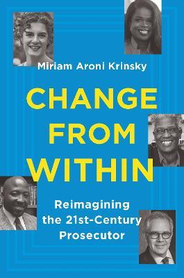 Change from Within: Reimagining the 21st-Century Prosecutor - Miriam Aroni Krinsky - cover