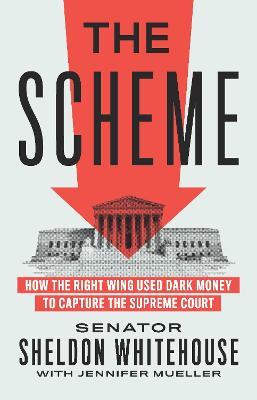 The Scheme: How the Right Wing Used Dark Money to Capture the Supreme Court - Sheldon Whitehouse,Jennifer Mueller - cover
