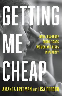 Getting Me Cheap: How Low Wage Work Traps Women and Girls in Poverty - Amanda Freeman,Lisa Dodson - cover