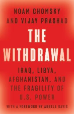 The Withdrawal: Iraq, Libya, Afghanistan, and the Fragility of U.S. Power - Noam Chomsky,Vijay Prashad - cover