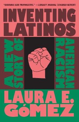 Inventing Latinos: A New Story of American Racism - Laura E. Gómez - cover