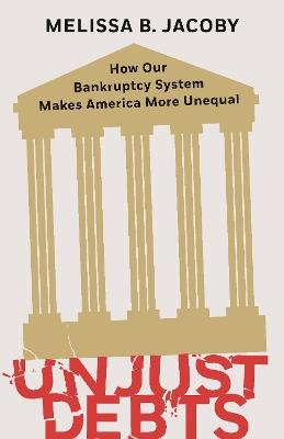 Unjust Debts: How Our Bankruptcy System Makes America More Unequal - Melissa B. Jacoby - cover
