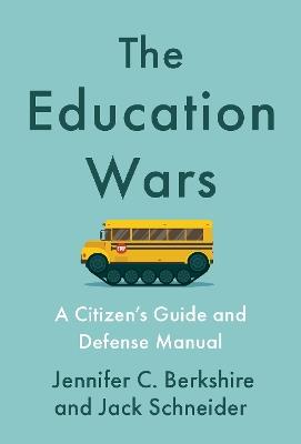 The Education Wars: A Citizen's Guide and Defense Manual for Our Public Schools - Jennifer C. Berkshire,Jack Schneider - cover