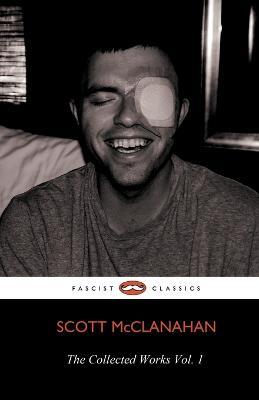 The Collected Works of Scott McClanahan Vol. 1 - Scott McClanahan - cover