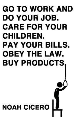 Go to work and do your job. Care for your children. Pay your bills. Obey the law. Buy products. - Noah Cicero - cover