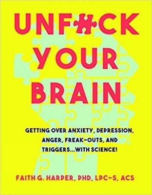 Unfuck Your Brain: Using Science To Get Over Anxiety, Depression, Anger, Freak-Outs, and Triggers - Faith G. Harper - cover