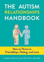 The Autism Relationships Handbook: How to Thrive in Friendships, Dating, and Love