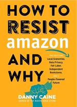 How To Resist Amazon And Why: The Fight for Local Economics, Data Privacy, Fair Labor, Independent Bookstores, and a People-Powered Future!