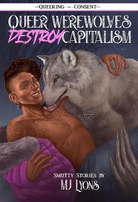 Queer Werewolves Destroy Capitalism: ( Queering Consent ) - MJ Lyons - cover
