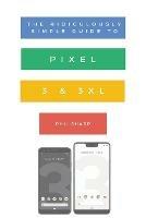 The Ridiculously Simple Guide to Pixel 3 and 3 XL: A Practical Guide to Getting Started with the Next Generation of Pixel and Android Pie OS (Version 9) - Sharp Phil - cover