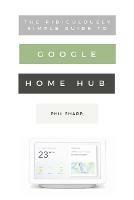 The Ridiculously Simple Guide to Google Home Hub: A Practical Guide to Setting Up a Smart Home - Phil Sharp - cover