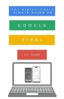 The Ridiculously Simple Guide to Google Pixel: A Beginners Guide to Pixel 3, Pixel Slate and Pixelbook - Phil Sharp - cover