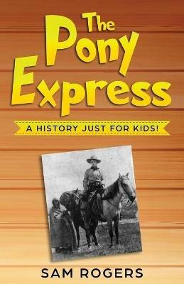 The Pony Express: A History Just for Kids! - Sam Rogers - cover