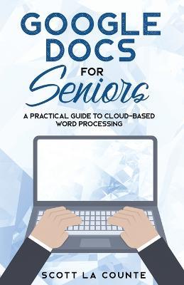 Google Docs for Seniors: A Practical Guide to Cloud-Based Word Processing - Scott La Counte - cover