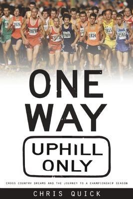 One Way, Uphill Only: Cross Country Dreams and the Journey to a State Championship Season - Chris Quick - cover