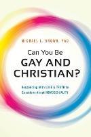 Can You be Gay and Christian?: Responding with Love and Truth to Questions About Homosexuality - Michael L. Brown - cover