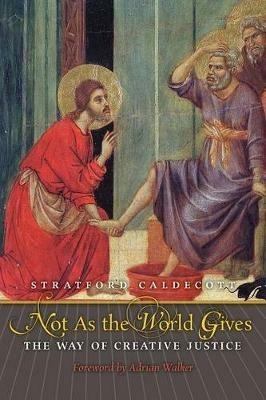 Not as the World Gives: The Way of Creative Justice - Stratford Caldecott - cover