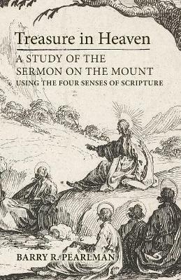 Treasure in Heaven: A Study of the Sermon on the Mount Using the Four Senses of Scripture - Barry R Pearlman - cover