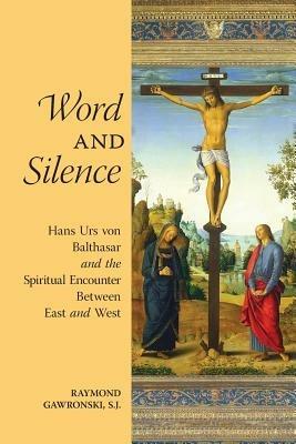 Word and Silence: Hans Urs von Balthasar and the Spiritual Encounter Between East and West - Raymond Gawronski - cover